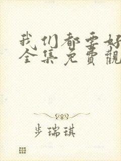 我们都要好好的全集免费观看高清