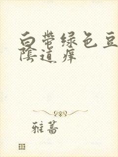 白带绿色豆腐渣阴道痒