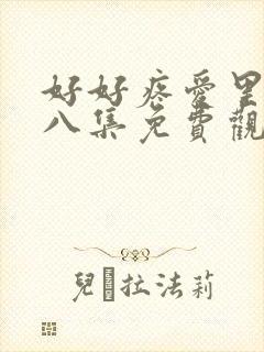 好好疼爱里面第八集免费观看
