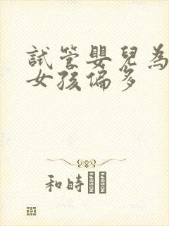 试管婴儿为什么女孩偏多