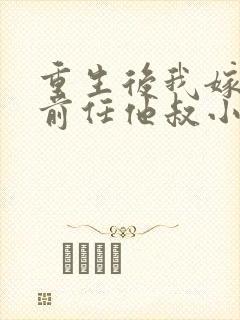 重生后我嫁给了前任他叔小说免费阅读