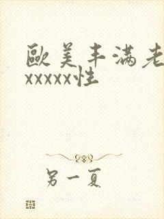 欧美丰满老熟妇xxxxx性