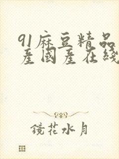 91麻豆精品自产国产在线