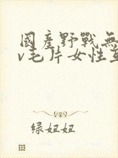 国产野战无套av毛片女性互爱