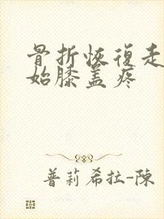 骨折恢复走路开始膝盖疼