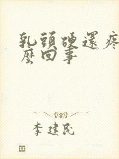 乳头硬还疼是怎么回事