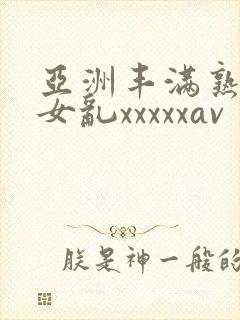 亚洲丰满熟妇熟女乱xxxxxav