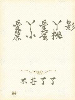 爱丫爱丫影院美丽小蜜桃