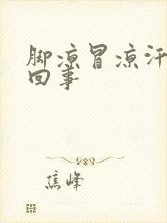 脚凉冒凉汗怎么回事