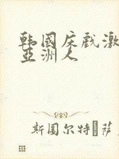 韩国床戏激情戏亚洲人