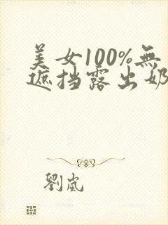 美女100%无遮挡露出奶头