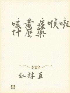 咳黄痰喉咙痛吃什么药