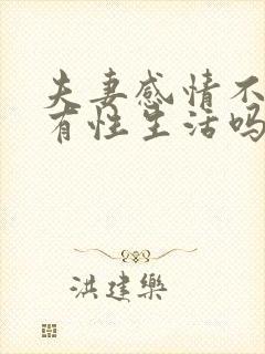 夫妻感情不好会有性生活吗