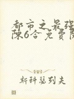 都市之最强狂兵陈6合免费阅读