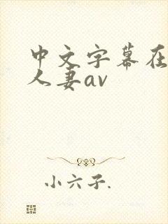 中文字幕在熟女人妻av