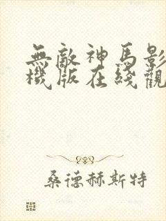 无敌神马影院手机版在线观看视频