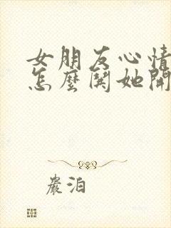 女朋友心情不好怎么哄她开心笑话