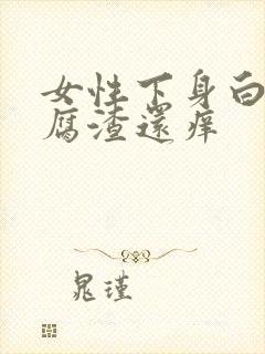 女性下身白色豆腐渣还痒