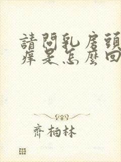 请问乳房头有点痒是怎么回事