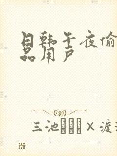 日韩午夜偷拍精品用户