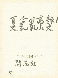 百合gl高辣h文乱乳h文