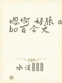 嗯啊 好胀 abo百合文
