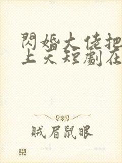 闪婚大佬把我宠上天短剧在线观看