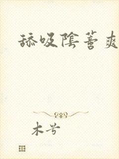 舔吸阴蒂爽死了