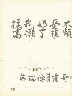 揉我奶受不了了高潮了视频