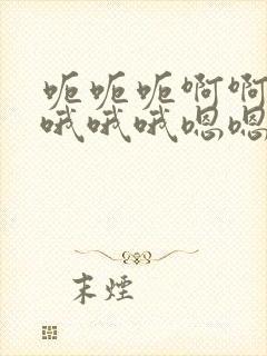 呃呃呃啊啊啊你哦哦哦嗯嗯嗯嗯嗯嗯