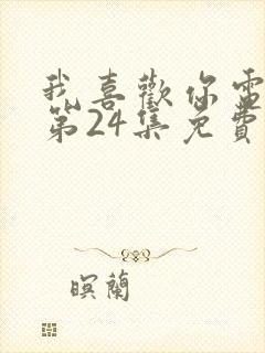 我喜欢你电视剧第24集免费观看