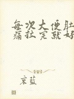 每次大便肚子绞痛拉完就好