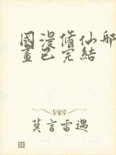 国漫修仙哪部动画已完结