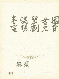 丰满儿女国语版电视剧免费观看下载