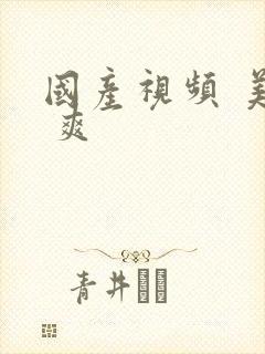 国产视频 美女 爽