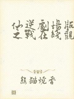 仙逆剧场版神临之战在线观看超清