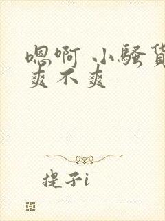 嗯啊 小骚货 爽不爽