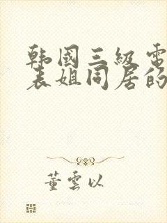 韩国三级电影和表姐同居的日子