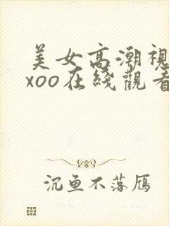 美女高潮视频xxoo在线观看