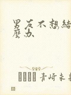 男友不想结婚怎么办