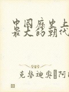 中国历史上版图最大的朝代