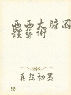 西西大胆国模人体艺术