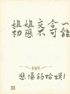 姐姐交合～我的初恋不可能是亲姐姐