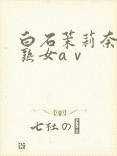 白石茉莉奈人妻熟女aⅴ