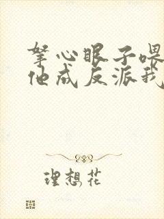 拿心眼子喂男主他成反派我做主小说