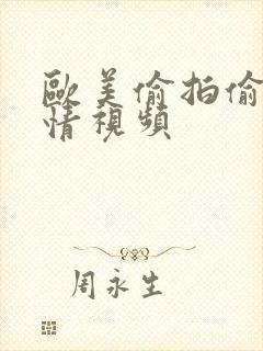 欧美偷拍偷拍激情视频