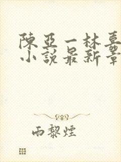 陈亚一林嘉碧的小说最新章节