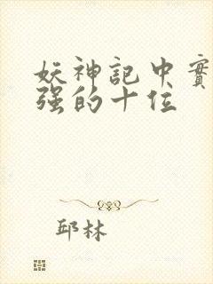 妖神记中实力最强的十位