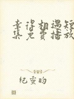 幸得相遇短剧全集免费播放