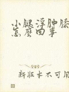 小腿浮肿膝盖疼怎么回事